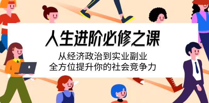 （14543期）人生进阶必修之课：从经济政治到实业副业，全方位提升你的社会竞争力-米落轻创