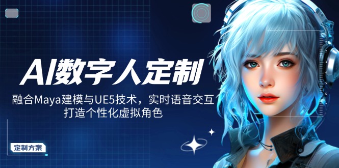 （14409期）AI数字人定制，融合Maya建模与UE5技术，实时语音交互，打造个性化虚拟角色-米落轻创