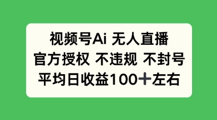 视频号AI无人直播，官方特定授权 不违规 不封号，平均日收益100+-米落轻创