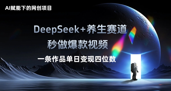 AI赋能下的网创项目，DeepSeek+养生赛道，秒做爆款视频一条作品单日变现三位数-米落轻创