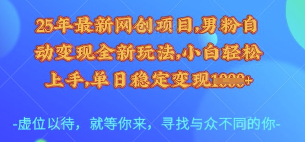 25年最新网创项目，男粉自动变现全新玩法，小白轻松上手，单日稳定变现多张【揭秘】-米落轻创