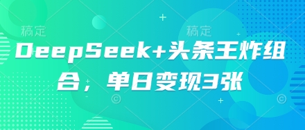 DeepSeek+头条王炸组合，单日变现3张-米落轻创