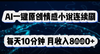 AI一键原创情感小说连续剧，多平台批量发布，每天10分钟，月收入8k-米落轻创