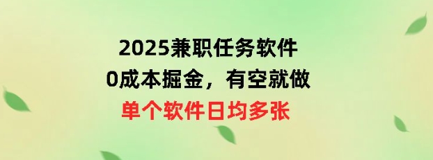 2025兼职任务软件，0成本掘金，有空就做，单个软件日均几十-米落轻创