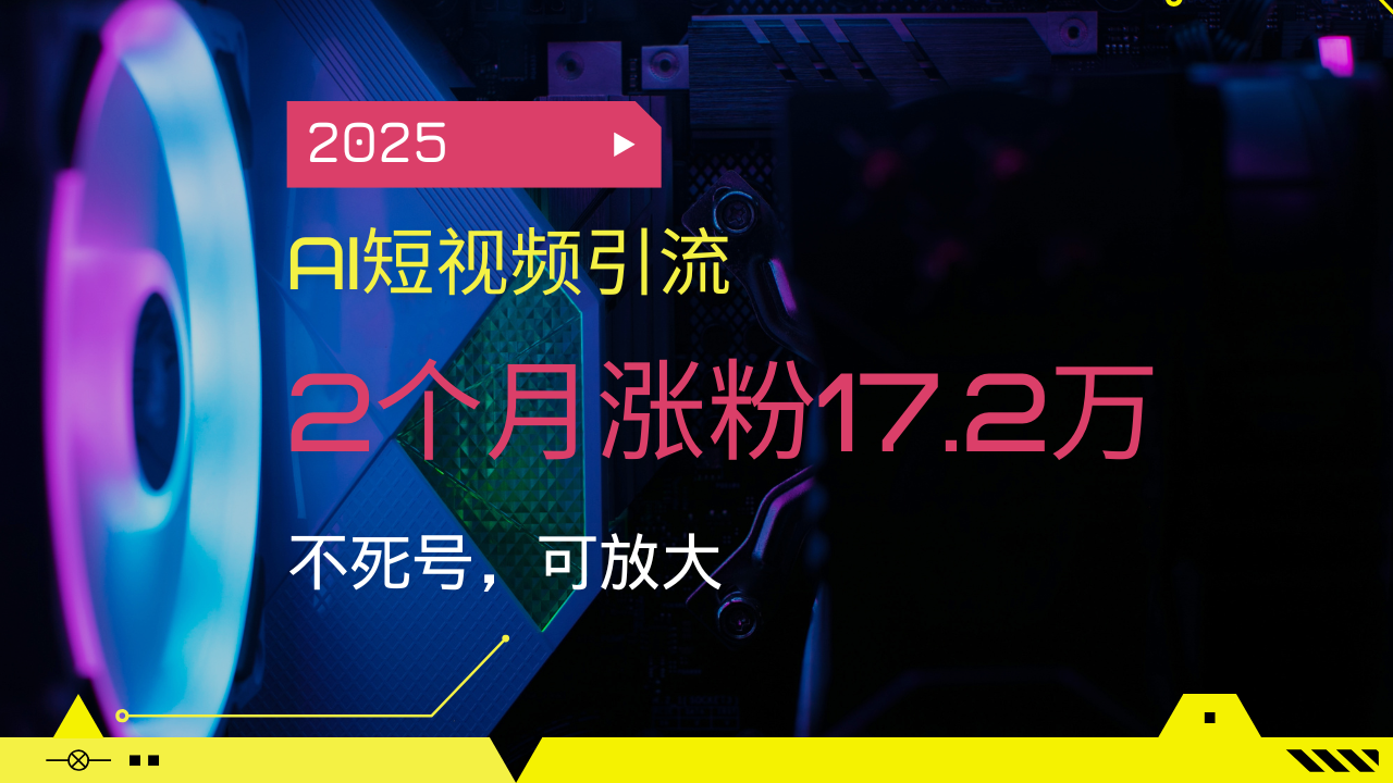 （14213期）2025AI短视频引流，2个月涨粉17.2万，不死号，可放大-米落轻创