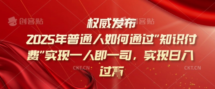 2025年普通人如何通过知识付费实现一人即一司，实现日入过千【揭秘】-米落轻创