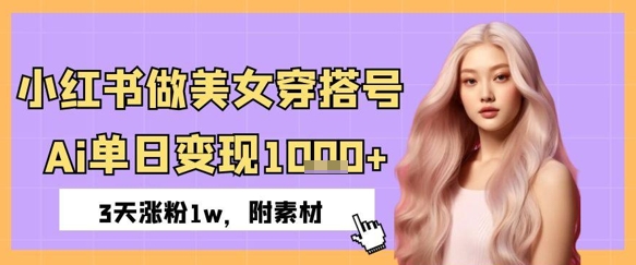 小红书做美女穿搭号，ai单日变现几张，3天涨粉1w-米落轻创