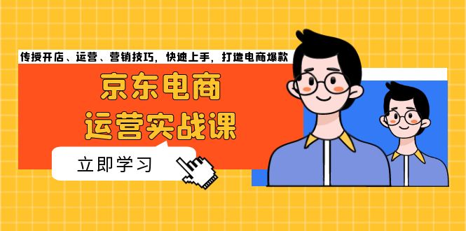 （13341期）京东电商运营实战课，传授开店、运营、营销技巧，快速上手，打造电商爆款-米落轻创