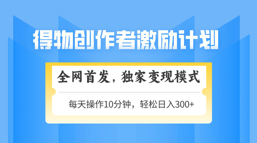 （14697期）得物创作者激励，变现模式，轻松上手，日入300+可矩阵，可放大-米落轻创