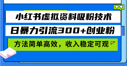（13345期）小红书虚拟资料吸粉技术，日暴力引流300+创业粉，方法简单高效，收入稳…-米落轻创