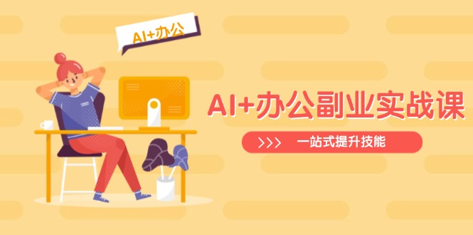 （14535期）AI+办公副业实战课：从Excel到PPT，从行业分析到视频制作，一站式提升技能-米落轻创