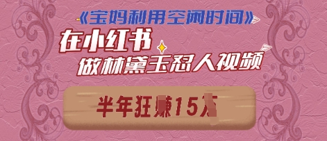 宝妈利用空闲时间，小红书做林黛玉在线怼人视频，快速涨粉，实现账号变现-米落轻创