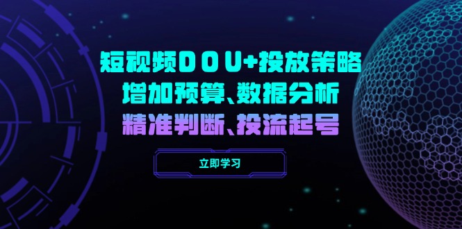 （14288期）短视频DOU+投放策略，增加预算、数据分析、精准判断，投流起号-米落轻创