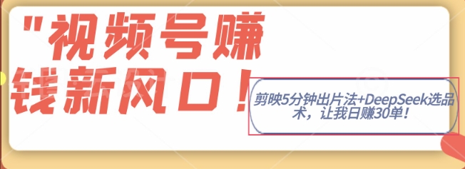 视频号挣钱新风口，剪映5分钟出片法+DeepSeek选品术，让我日出30单-米落轻创