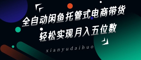 全自动闲鱼托管式电商带货，轻松实现月入五位数【揭秘】-米落轻创