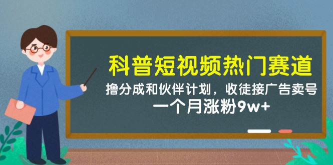 （14768期）科普短视频热门赛道：撸分成和伙伴计划，收徒接广告卖号，一个月涨粉9w+-米落轻创