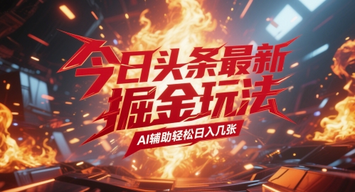 今日头条最新暴力掘金玩法，AI辅助轻松日入几张-米落轻创