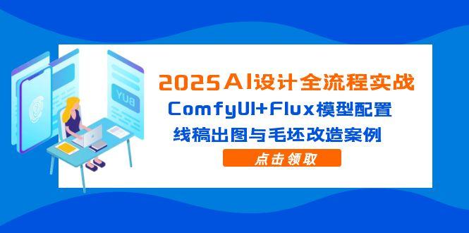 （14790期）2025AI设计全流程实战：ComfyUI+Flux模型配置，线稿出图与毛坯改造案例-米落轻创