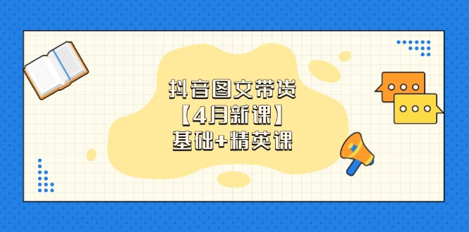 （14472期）抖音图文带货【4月新课】基础+精英课：0基础小白必学 掌握各赛道带货技巧-米落轻创