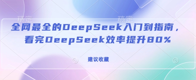 全网最全的DeepSeek入门到指南，看完DeepSeek效率提升80%(建议收藏)-米落轻创