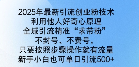 2025年最新引流创业粉技术，全域引流精准“求带粉”，不封号，不费号，新手小白也可单日引流500+-米落轻创