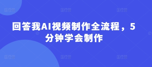 回答我AI视频制作全流程，5分钟学会制作-米落轻创