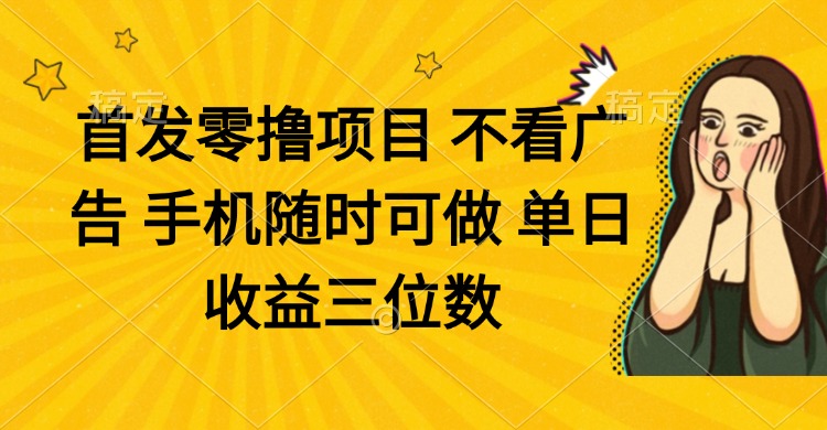 （14505期）零撸项目 不看广告 手机随时可做 单日收益三位数-米落轻创