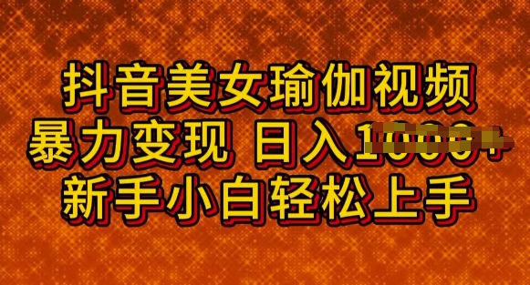抖音美女瑜伽教程，轻松过原创，多种暴力变现方式，日入多张-米落轻创
