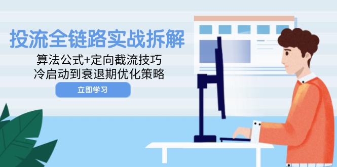 （14724期）投流全链路实战拆解：算法公式+定向截流技巧，冷启动到衰退期优化策略-米落轻创