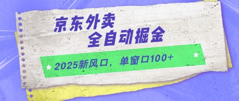 2025新风口，京东外卖全自动掘金，单窗口100+【揭秘】-米落轻创