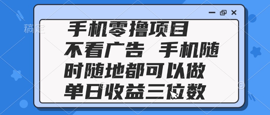 （14855期）2025手机零撸项目 不看广告 手机随时可做 单日收益三位数-米落轻创