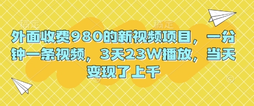 外面收费980的新视频项目，一分钟一条视频，3天23W播放，当天变现了上千-米落轻创