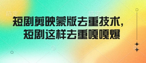 短剧剪映蒙版去重技术，短剧这样去重嘎嘎爆-米落轻创