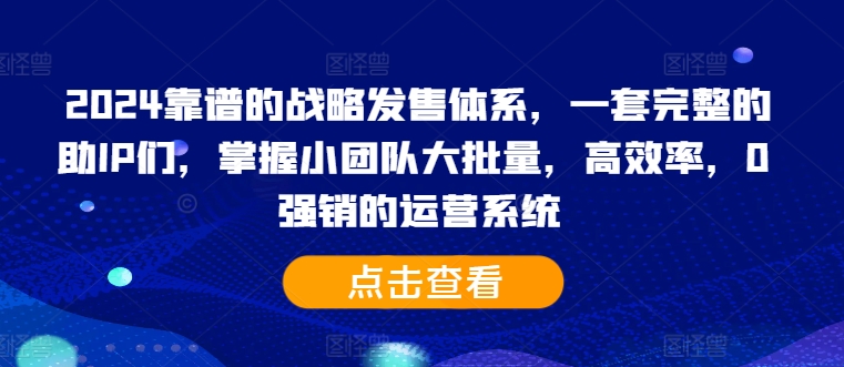 2024靠谱的战略发售体系，一套完整的助IP们，掌握小团队大批量，高效率，0 强销的运营系统-米落轻创