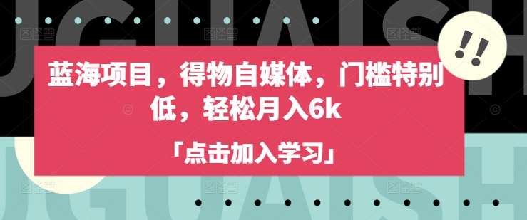 蓝海项目，得物自媒体，门槛特别低，轻松月入6k-米落轻创