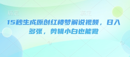 15秒生成原创红楼梦解说视频，日入多张，剪辑小白也能做-米落轻创