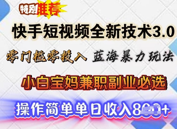 快手短视频全新技术3.0，零门槛零投入，蓝海暴力玩法，小白宝妈兼职副业必选，单日收入多张-米落轻创