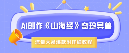 AI创作《山海经》奇珍异兽，超现实画风，流量大易爆款，附详细教程-米落轻创