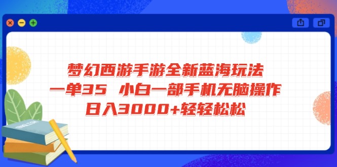 （14594期）梦幻西游手游全新蓝海玩法 一单35 小白一部手机无脑操作 日入3000+轻轻…-米落轻创