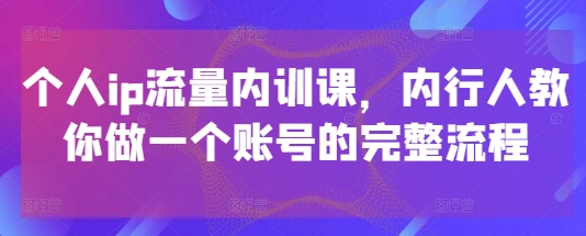 个人ip流量内训课，内行人教你做一个账号的完整流程-米落轻创