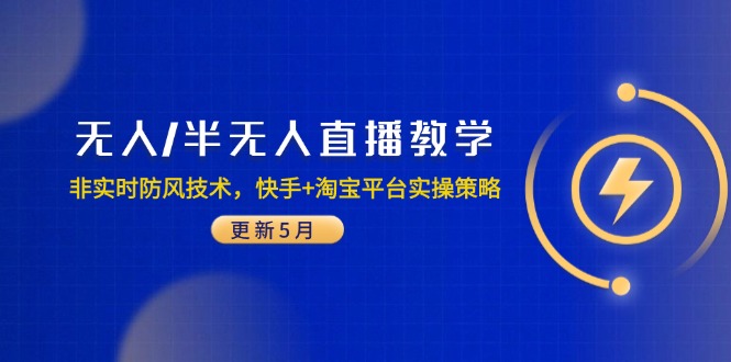 （14809期）无人/半无人直播教学：非实时防风技术，快手+淘宝平台实操策略（更新5月）-米落轻创