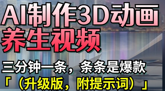 AI制作3D动画养生视频，三分钟一条，条条是爆款(升级版，附提示词)-米落轻创