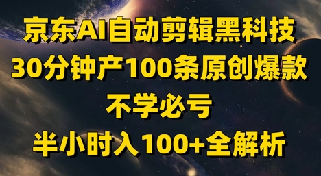 京东AI自动剪辑黑科技，30分钟产100条原创爆款，不学必亏！半小时入100+全解析-米落轻创