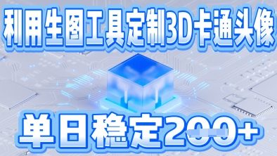 利用生图工具帮客户定制3D卡通头像，单日稳定2张-米落轻创