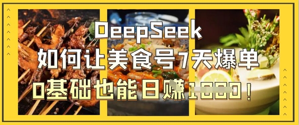 DeepSeek如何让美食号7天爆单，0基础也能日入1k-米落轻创