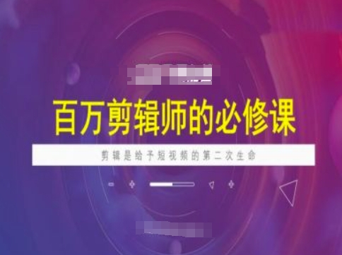 百万剪辑师必修课，剪辑是给予短视频的第二次生命-米落轻创