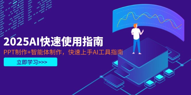 （14380期）2025AI快速使用指南，PPT制作+智能体制作，快速上手AI工具指南-米落轻创