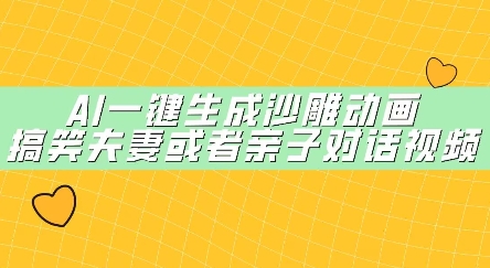 AI一键生成沙雕动画，搞笑夫妻或者亲子对话视频-米落轻创