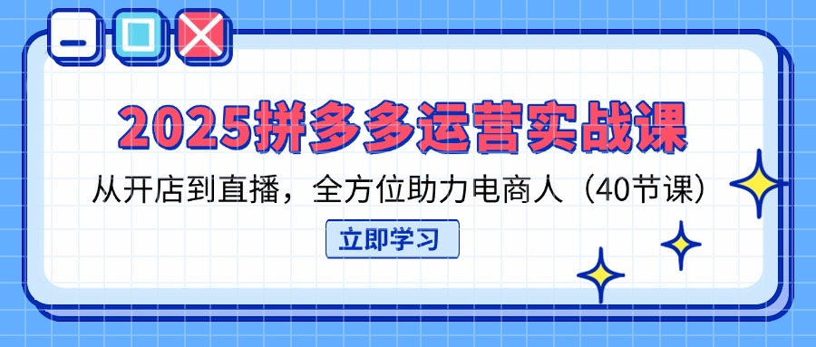 （14259期）2025拼多多运营实战课，从开店到直播，全方位助力电商人（40节课）-米落轻创