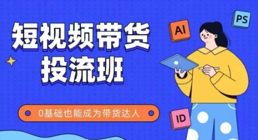 抖音快手短视频带货投流班，详细又全面的抖音快手带货实操课，零基础也能成为带货达人-米落轻创